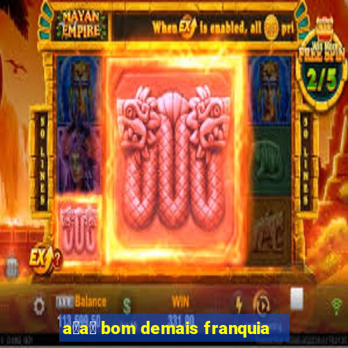 a莽a铆 bom demais franquia